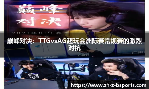 巅峰对决：TTGvsAG超玩会洲际赛常规赛的激烈对抗
