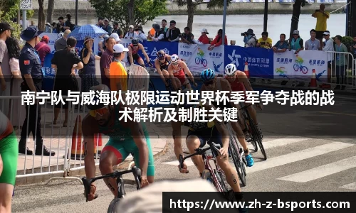 南宁队与威海队极限运动世界杯季军争夺战的战术解析及制胜关键