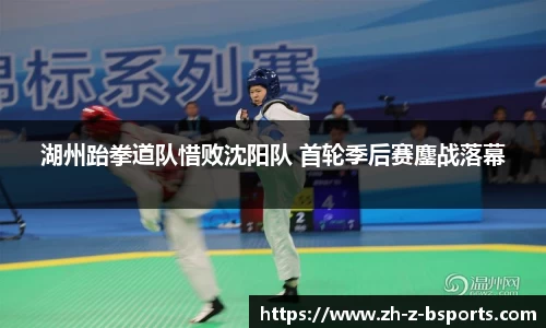 湖州跆拳道队惜败沈阳队 首轮季后赛鏖战落幕