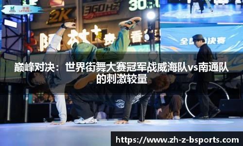 巅峰对决：世界街舞大赛冠军战威海队vs南通队的刺激较量