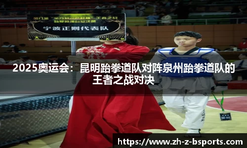 2025奥运会：昆明跆拳道队对阵泉州跆拳道队的王者之战对决