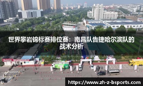 世界攀岩锦标赛排位赛：南昌队告捷哈尔滨队的战术分析