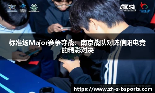 标准场Major赛争夺战：南京战队对阵信阳电竞的精彩对决