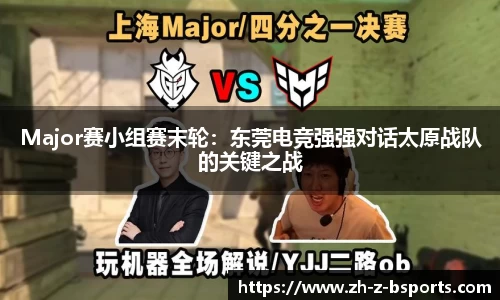 Major赛小组赛末轮：东莞电竞强强对话太原战队的关键之战