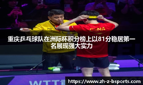 重庆乒乓球队在洲际杯积分榜上以81分稳居第一名展现强大实力