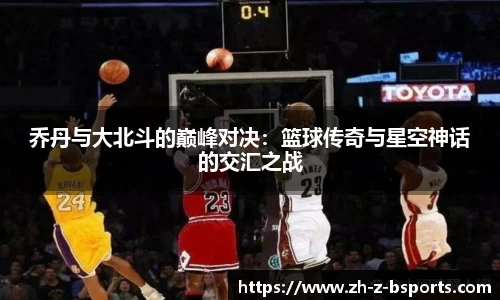 乔丹与大北斗的巅峰对决：篮球传奇与星空神话的交汇之战